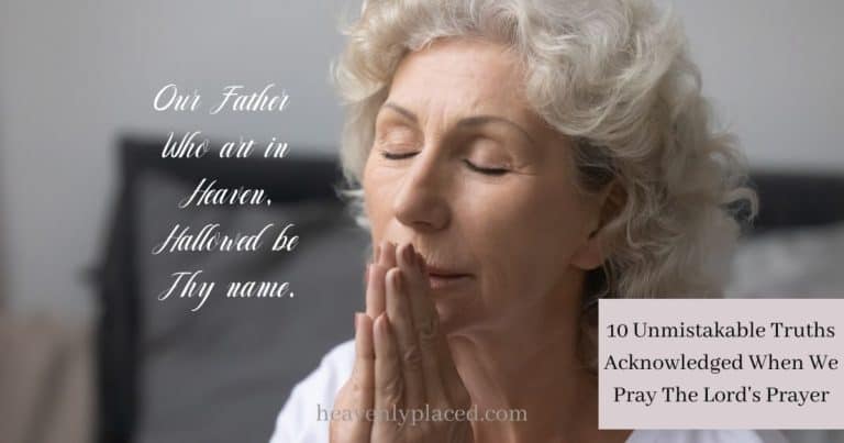 10 Unmistakable Truths Acknowledged When We Pray The Lord’s Prayer